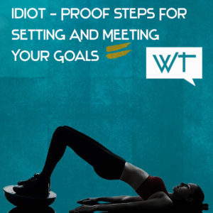 Idiot-Proof Steps For Setting And Meeting Your Goals