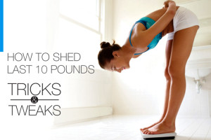 How To Shed Last 10 Pounds - Tricks And Tweaks