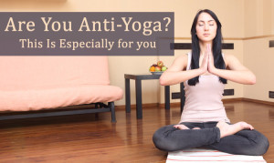 Are You Anti-Yoga? This Is Especially for you