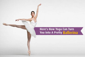Here's How Yoga Can Turn You Into A Pretty Ballerina