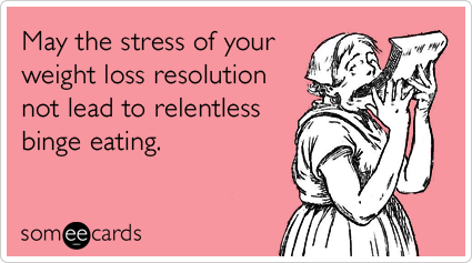 May the stress of your weight loss resolution not lead to relentless binge eating - someecards